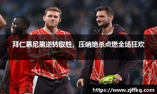 拜仁慕尼黑逆转取胜，压哨绝杀点燃全场狂欢