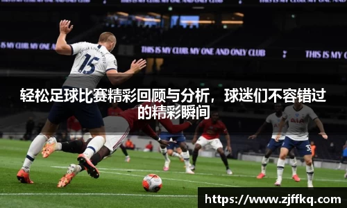 轻松足球比赛精彩回顾与分析，球迷们不容错过的精彩瞬间