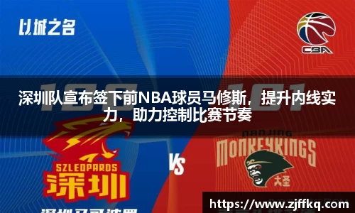 深圳队宣布签下前NBA球员马修斯，提升内线实力，助力控制比赛节奏